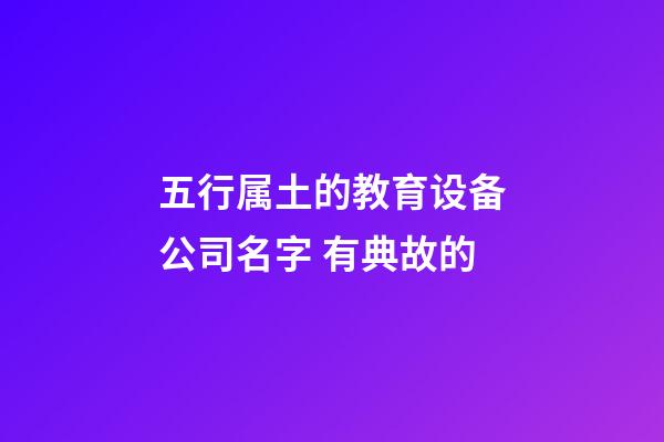 五行属土的教育设备公司名字 有典故的-第1张-公司起名-玄机派